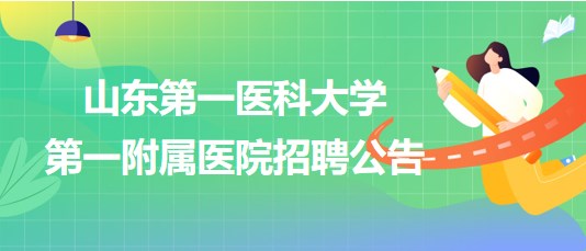 山東第一醫(yī)科大學(xué)第一附屬醫(yī)院招聘部分合同聘用制工作人員公告