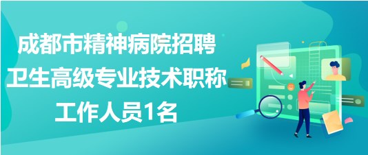 成都市精神病院2023年招聘衛(wèi)生高級專業(yè)技術職稱工作人員1名