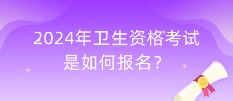 2024年衛(wèi)生資格考試是如何報(bào)名？