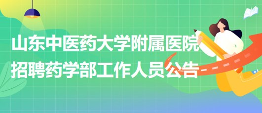 山東中醫(yī)藥大學(xué)附屬醫(yī)院2023年9月招聘藥學(xué)部工作人員公告