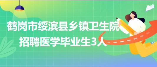 鶴崗市綏濱縣2023年9月鄉(xiāng)鎮(zhèn)衛(wèi)生院招聘醫(yī)學(xué)畢業(yè)生3人