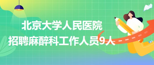 北京大學人民醫(yī)院招聘麻醉科醫(yī)師崗、醫(yī)生助理、醫(yī)技崗工作人員9人