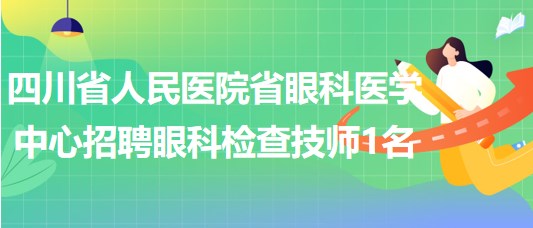 四川省人民醫(yī)院省眼科醫(yī)學中心招聘眼科檢查技師1名