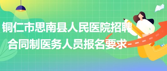 銅仁市思南縣人民醫(yī)院2023年招聘合同制醫(yī)務(wù)人員報(bào)名要求