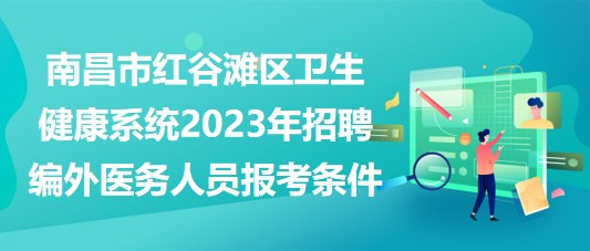 南昌市紅谷灘區(qū)衛(wèi)生健康系統(tǒng)2023年招聘編外醫(yī)務人員報考條件