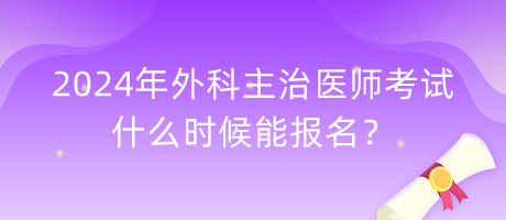 2024年外科主治醫(yī)師考試什么時候能報名？