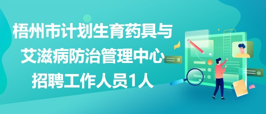 梧州市計劃生育藥具與艾滋病防治管理中心招聘工作人員1人