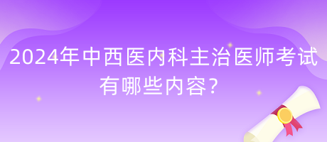 2024年中西醫(yī)內(nèi)科主治醫(yī)師考試有哪些內(nèi)容？