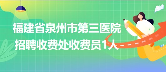 福建省泉州市第三醫(yī)院2023年招聘收費(fèi)處收費(fèi)員1人