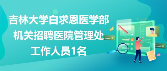 吉林大學白求恩醫(yī)學部機關招聘醫(yī)院管理處工作人員1名