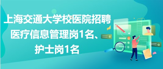 上海交通大學(xué)校醫(yī)院招聘醫(yī)療信息管理崗1名、護(hù)士崗1名