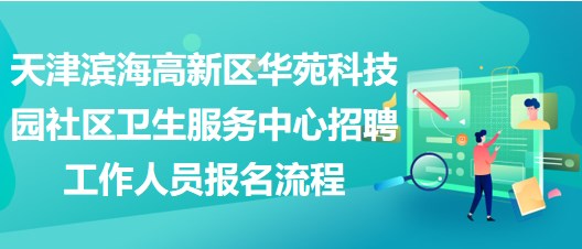 天津?yàn)I海高新區(qū)華苑科技園社區(qū)衛(wèi)生服務(wù)中心招聘工作人員報(bào)名流程