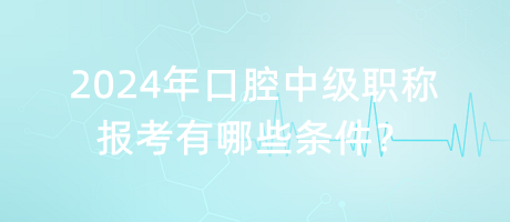 2024年口腔中級(jí)職稱報(bào)考有哪些條件？