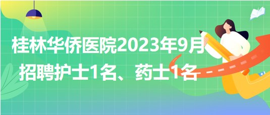 桂林華僑醫(yī)院2023年9月招聘護(hù)士1名、藥士1名