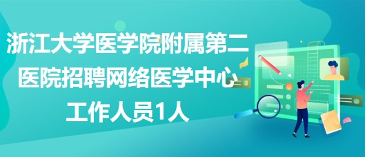 浙江大學醫(yī)學院附屬第二醫(yī)院招聘網絡醫(yī)學中心工作人員1人