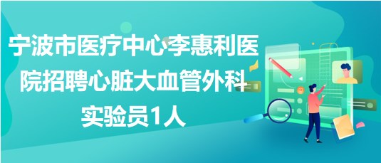 寧波市醫(yī)療中心李惠利醫(yī)院招聘心臟大血管外科實(shí)驗(yàn)員1人