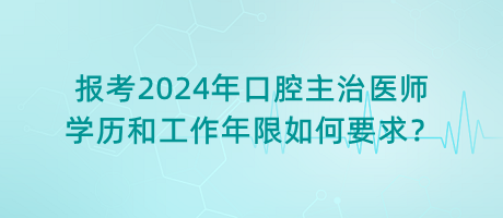 報考2024年口腔主治醫(yī)師學(xué)歷和工作年限如何要求？