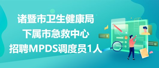 紹興市諸暨市衛(wèi)生健康局下屬市急救中心招聘MPDS調度員1人