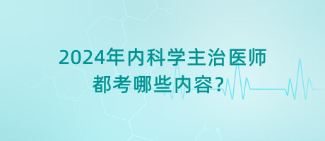 2024年內(nèi)科學(xué)主治醫(yī)師都考哪些內(nèi)容？