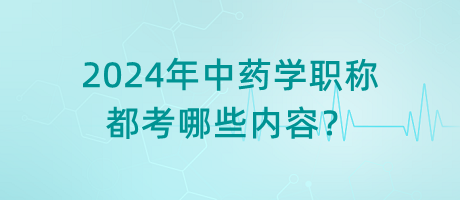 2024年中藥學職稱都考哪些內(nèi)容？