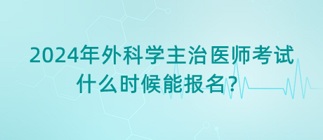 2024年外科學(xué)主治醫(yī)師考試什么時(shí)候能報(bào)名？