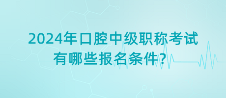 2024年口腔中級職稱考試有哪些報名條件？