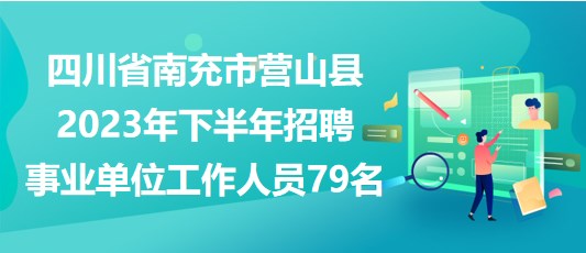 四川省南充市營(yíng)山縣2023年下半年招聘事業(yè)單位工作人員79名