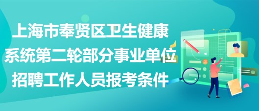 上海市奉賢區(qū)衛(wèi)生健康系統(tǒng)第二輪部分事業(yè)單位招聘工作人員報(bào)考條件