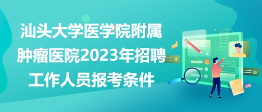 汕頭大學(xué)醫(yī)學(xué)院附屬腫瘤醫(yī)院2023年招聘工作人員報(bào)考條件