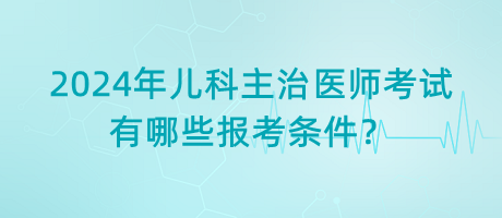 2024年兒科主治醫(yī)師考試有哪些報考條件？