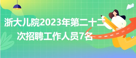 浙江大學醫(yī)學院附屬兒童醫(yī)院2023年第二十二次招聘工作人員7名