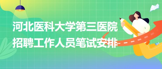 河北醫(yī)科大學第三醫(yī)院2023年招聘工作人員筆試安排