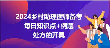 處方的開具-2024鄉(xiāng)村助理醫(yī)師備考每日知識點+例題