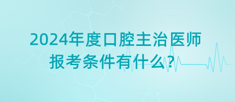 2024年度口腔主治醫(yī)師報(bào)考條件有什么？