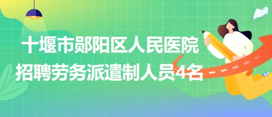 十堰市鄖陽區(qū)人民醫(yī)院2023年10月招聘勞務(wù)派遣制人員4名