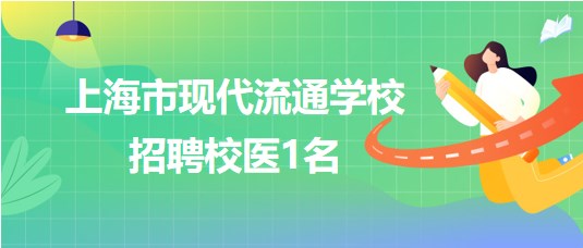 上海市現(xiàn)代流通學校2023年10月招聘校醫(yī)1名