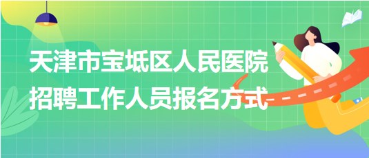 天津市寶坻區(qū)人民醫(yī)院2024年招聘工作人員報名方式