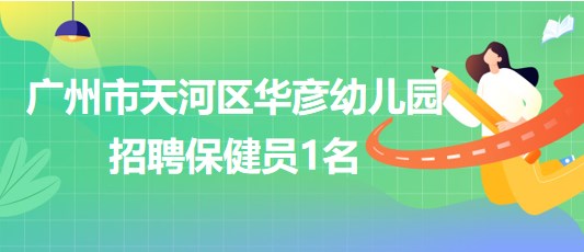 廣州市天河區(qū)華彥幼兒園2023年10月招聘保健員1名