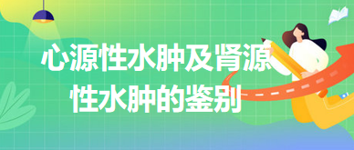 2024鄉(xiāng)村助理醫(yī)師考綱知識點(diǎn)速記&練習(xí)：心源性水腫及腎源性水腫的鑒別