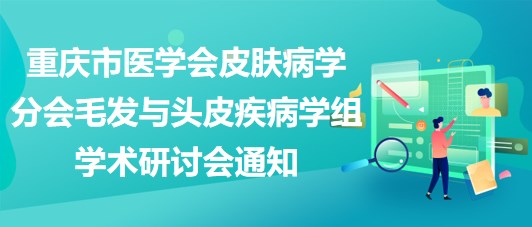 重慶市醫(yī)學(xué)會(huì)皮膚病學(xué)分會(huì)毛發(fā)與頭皮疾病學(xué)組學(xué)術(shù)研討會(huì)通知