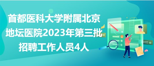 首都醫(yī)科大學附屬北京地壇醫(yī)院2023年第三批招聘工作人員4人