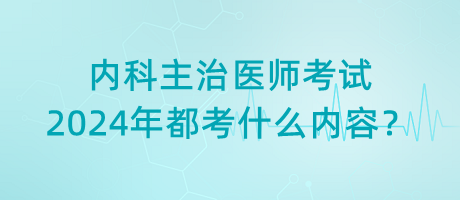 內(nèi)科主治醫(yī)師考試2024年都考什么內(nèi)容？