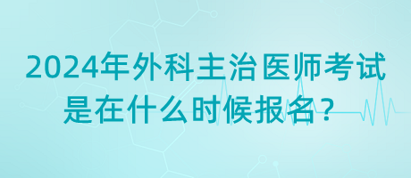 2024年外科主治醫(yī)師考試是在什么時(shí)候報(bào)名？