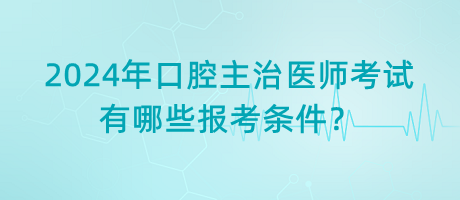 2024年口腔主治醫(yī)師考試有哪些報(bào)考條件？