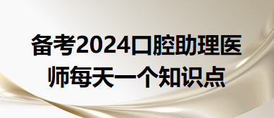 2024口腔助理醫(yī)師每天一個(gè)知識點(diǎn)