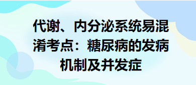 代謝、內(nèi)分泌系統(tǒng)易混淆考點(diǎn)：糖尿病的發(fā)病機(jī)制及并發(fā)癥