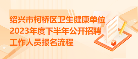 紹興市柯橋區(qū)衛(wèi)生健康單位2023年度下半年公開招聘工作人員報名流程