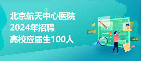 北京航天中心醫(yī)院2024年招聘高校應(yīng)屆生100人