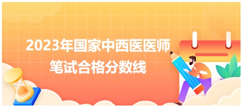 2023年國家中西醫(yī)醫(yī)師筆試合格分數線10