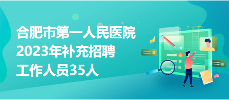 合肥市第一人民醫(yī)院2023年補充招聘工作人員35人